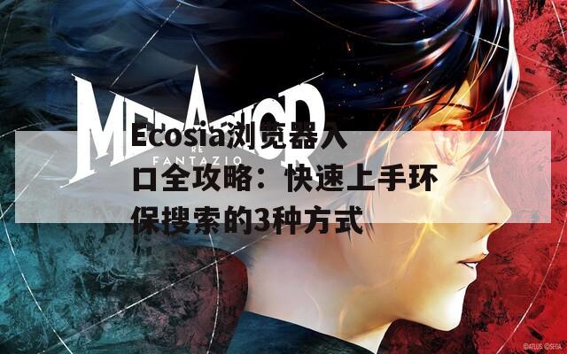 Ecosia浏览器入口全攻略：快速上手环保搜索的3种方式