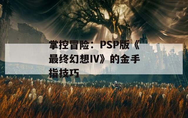 掌控冒险：PSP版《最终幻想IV》的金手指技巧