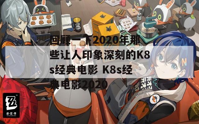 回顾一下2020年那些让人印象深刻的K8s经典电影 K8s经典电影2020  第1张