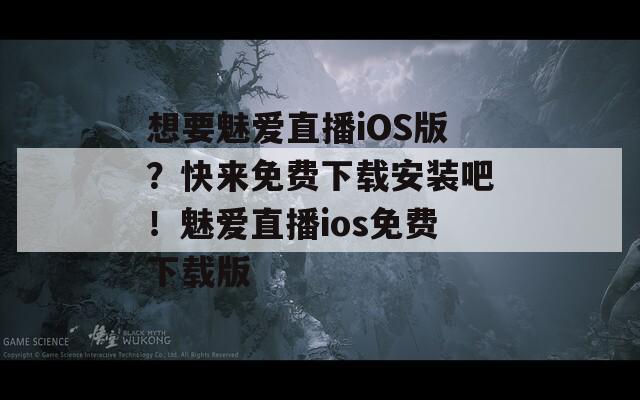 想要魅爱直播iOS版？快来免费下载安装吧！魅爱直播ios免费下载版  第1张