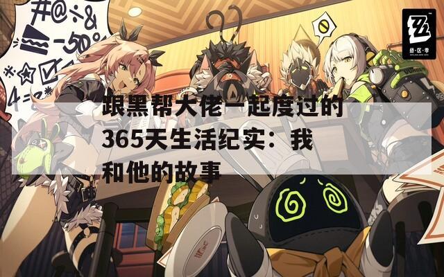 跟黑帮大佬一起度过的365天生活纪实：我和他的故事  第1张