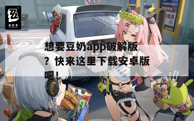 想要豆奶app破解版？快来这里下载安卓版吧！