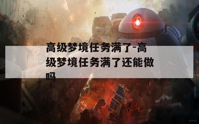 高级梦境任务满了-高级梦境任务满了还能做吗  第1张