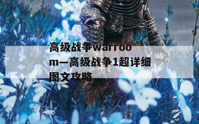 高级战争warroom—高级战争1超详细图文攻略