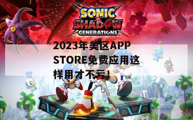 2023年美区APPSTORE免费应用这样用才不亏！