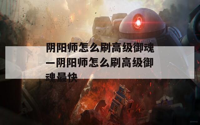 阴阳师怎么刷高级御魂—阴阳师怎么刷高级御魂最快