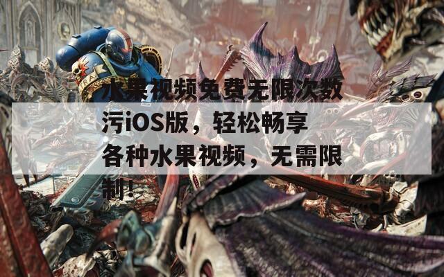 水果视频免费无限次数污iOS版，轻松畅享各种水果视频，无需限制！