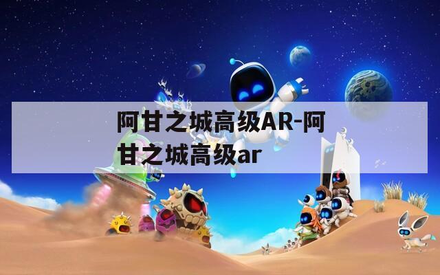 阿甘之城高级AR-阿甘之城高级ar