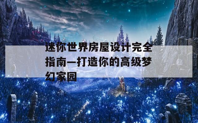 迷你世界房屋设计完全指南—打造你的高级梦幻家园