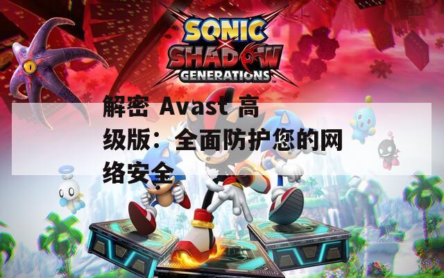 解密 Avast 高级版：全面防护您的网络安全