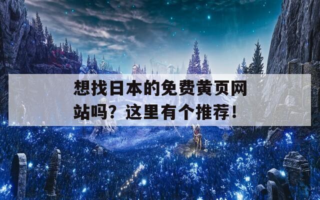 想找日本的免费黄页网站吗？这里有个推荐！