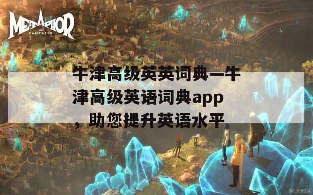 牛津高级英英词典—牛津高级英语词典app，助您提升英语水平