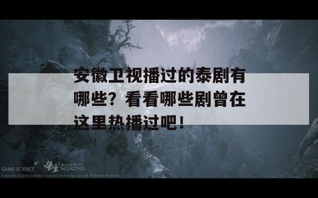 安徽卫视播过的泰剧有哪些？看看哪些剧曾在这里热播过吧！