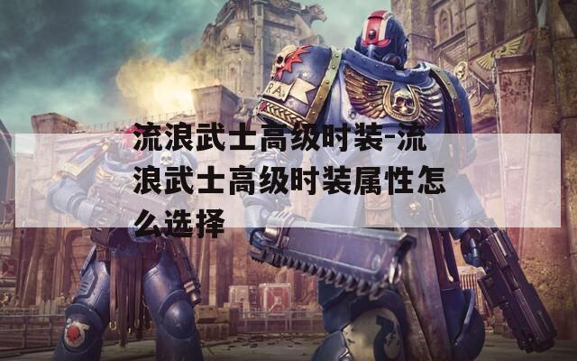 流浪武士高级时装-流浪武士高级时装属性怎么选择