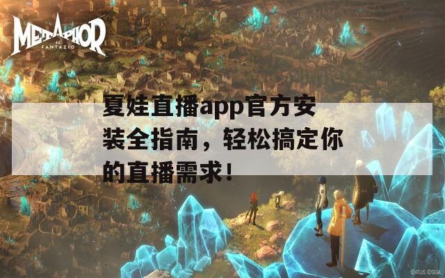 夏娃直播app官方安装全指南，轻松搞定你的直播需求！