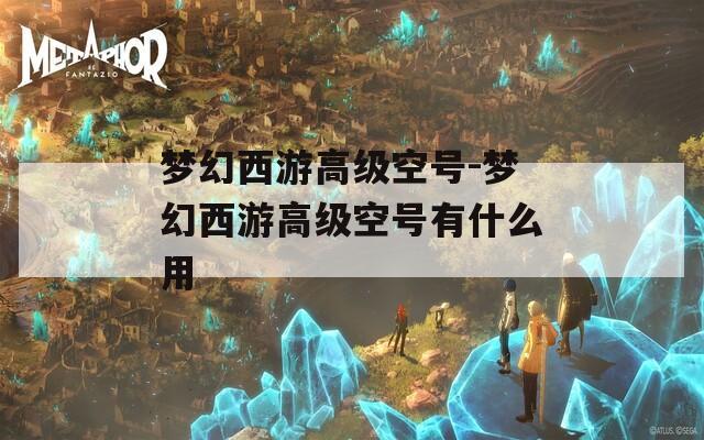 梦幻西游高级空号-梦幻西游高级空号有什么用