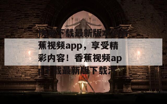 快来下载最新版本的香蕉视频app，享受精彩内容！香蕉视频app下载最新版下载污