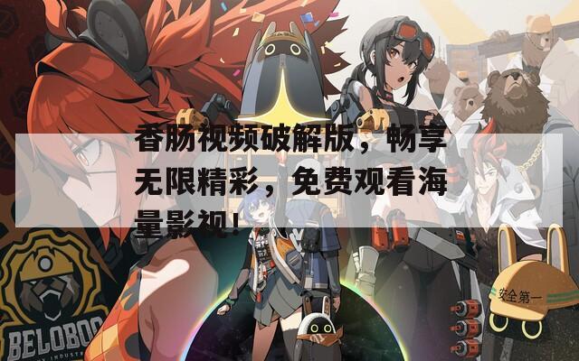 香肠视频破解版，畅享无限精彩，免费观看海量影视！