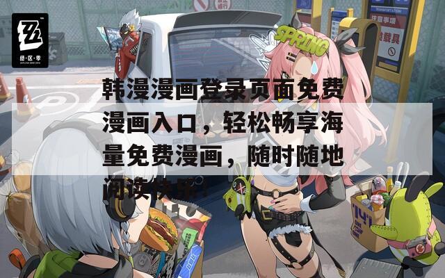 韩漫漫画登录页面免费漫画入口，轻松畅享海量免费漫画，随时随地阅读快乐！