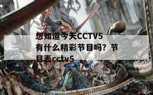 想知道今天CCTV5有什么精彩节目吗？节目表cctv5