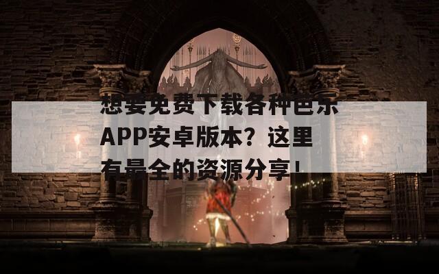 想要免费下载各种芭乐APP安卓版本？这里有最全的资源分享！