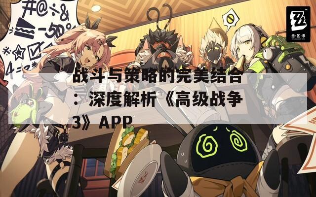 战斗与策略的完美结合：深度解析《高级战争3》APP