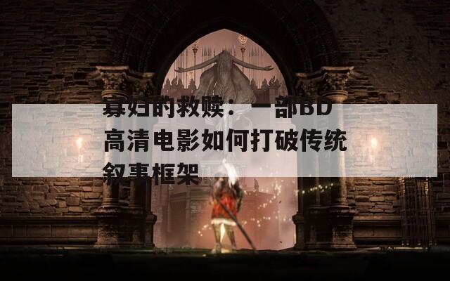 寡妇的救赎：一部BD高清电影如何打破传统叙事框架