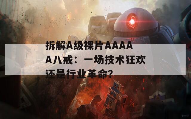 拆解A级裸片AAAAA八戒：一场技术狂欢还是行业革命？