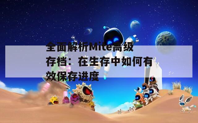 全面解析Mite高级存档：在生存中如何有效保存进度