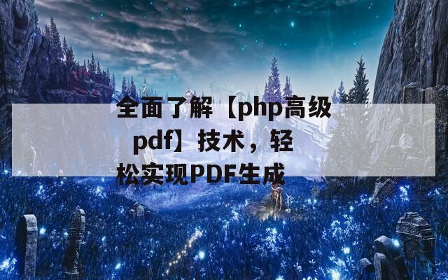 全面了解【php高级  pdf】技术，轻松实现PDF生成