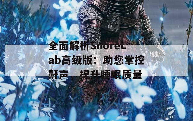 全面解析SnoreLab高级版：助您掌控鼾声，提升睡眠质量  第1张