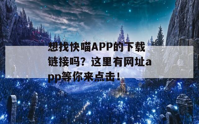 想找快喵APP的下载链接吗？这里有网址app等你来点击！