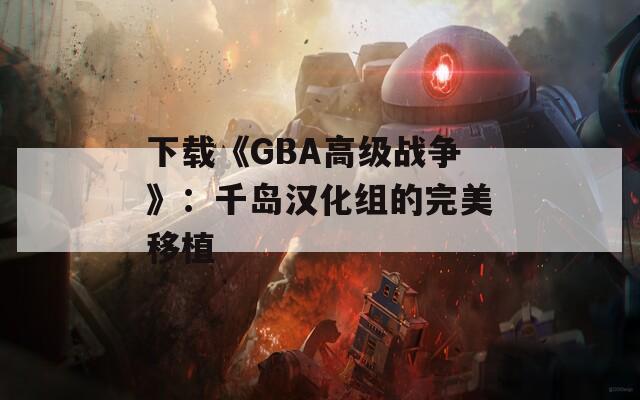 下载《GBA高级战争》：千岛汉化组的完美移植