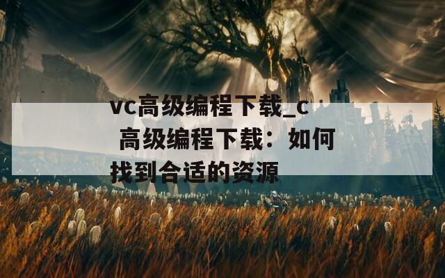 vc高级编程下载_c 高级编程下载：如何找到合适的资源