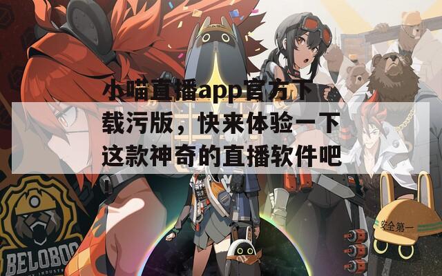 小喵直播app官方下载污版，快来体验一下这款神奇的直播软件吧！