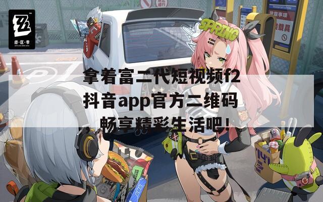 拿着富二代短视频f2抖音app官方二维码，畅享精彩生活吧！