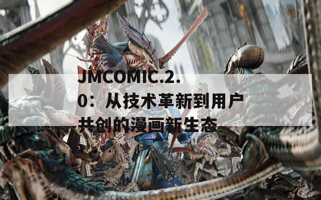 JMCOMIC.2.0：从技术革新到用户共创的漫画新生态