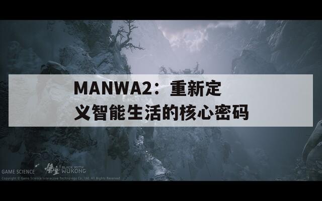 MANWA2：重新定义智能生活的核心密码