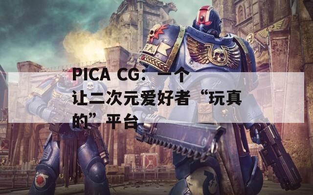 PICA CG：一个让二次元爱好者“玩真的”平台