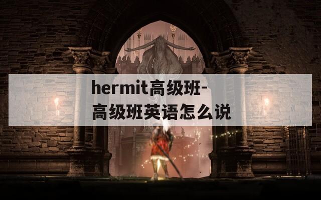 hermit高级班-高级班英语怎么说