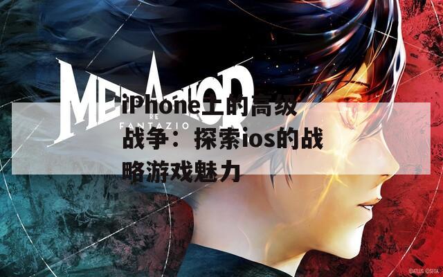 iPhone上的高级战争：探索ios的战略游戏魅力