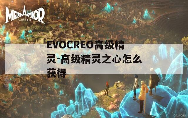 EVOCREO高级精灵-高级精灵之心怎么获得