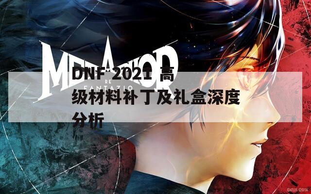 DNF 2021 高级材料补丁及礼盒深度分析