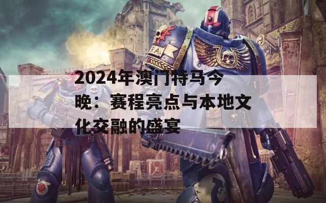 2024年澳门特马今晚：赛程亮点与本地文化交融的盛宴