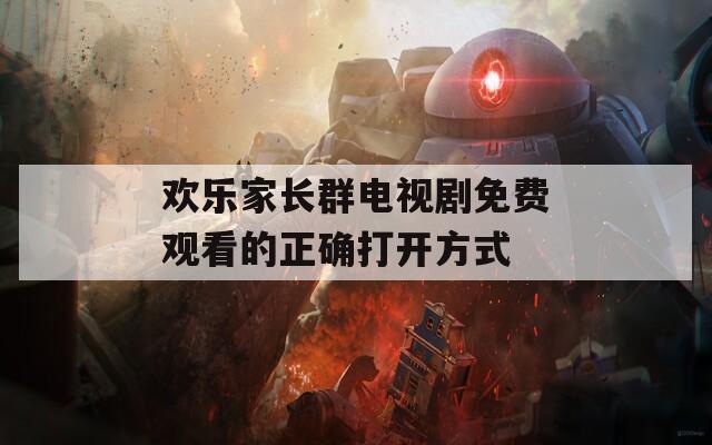 欢乐家长群电视剧免费观看的正确打开方式