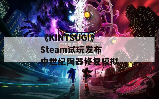 《KINTSUGI》Steam试玩发布 中世纪陶器修复模拟