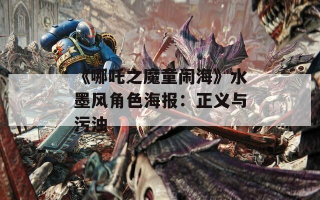 《哪吒之魔童闹海》水墨风角色海报：正义与污浊