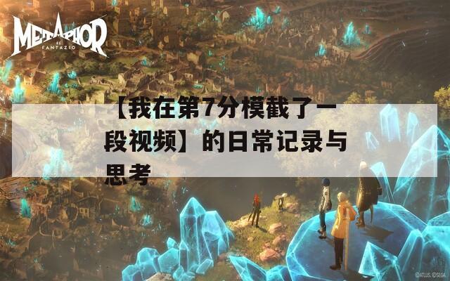 【我在第7分模截了一段视频】的日常记录与思考