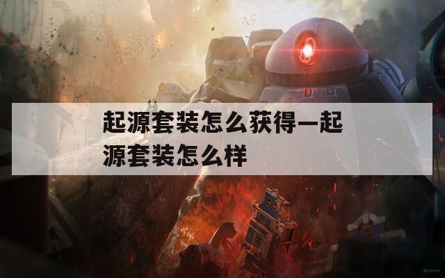 起源套装怎么获得—起源套装怎么样