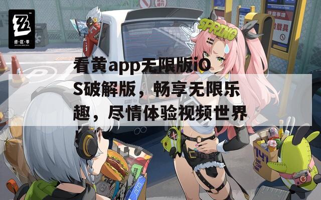 看黄app无限版iOS破解版，畅享无限乐趣，尽情体验视频世界！